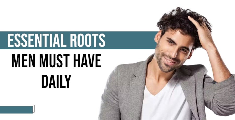 Essential roots men must have daily